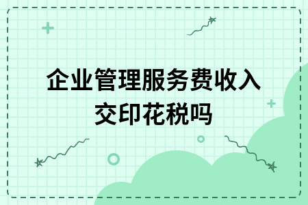 企业管理服务费收入是否缴纳印花税？